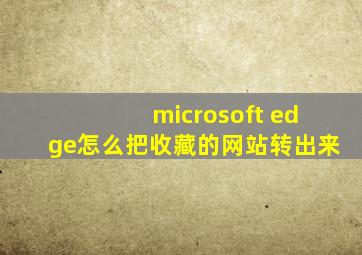 microsoft edge怎么把收藏的网站转出来